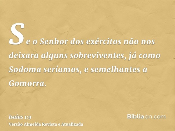 Se o Senhor dos exércitos não nos deixara alguns sobreviventes, já como Sodoma seríamos, e semelhantes a Gomorra.