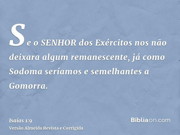 Se o SENHOR dos Exércitos nos não deixara algum remanescente, já como Sodoma seríamos e semelhantes a Gomorra.