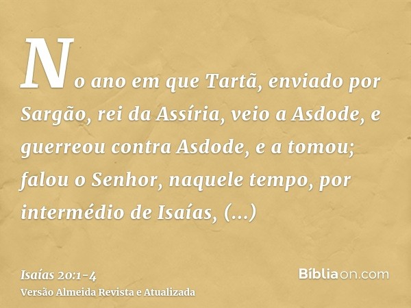 No ano em que Tartã, enviado por Sargão, rei da Assíria, veio a Asdode, e guerreou contra Asdode, e a tomou;falou o Senhor, naquele tempo, por intermédio de Isa