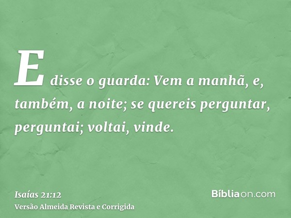 E disse o guarda: Vem a manhã, e, também, a noite; se quereis perguntar, perguntai; voltai, vinde.