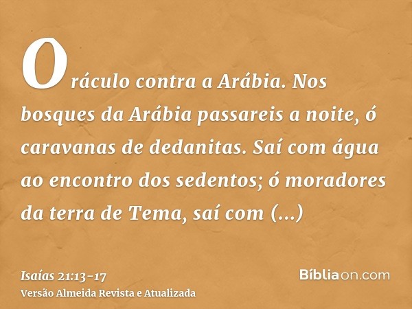 Oráculo contra a Arábia. Nos bosques da Arábia passareis a noite, ó caravanas de dedanitas.Saí com água ao encontro dos sedentos; ó moradores da terra de Tema, 