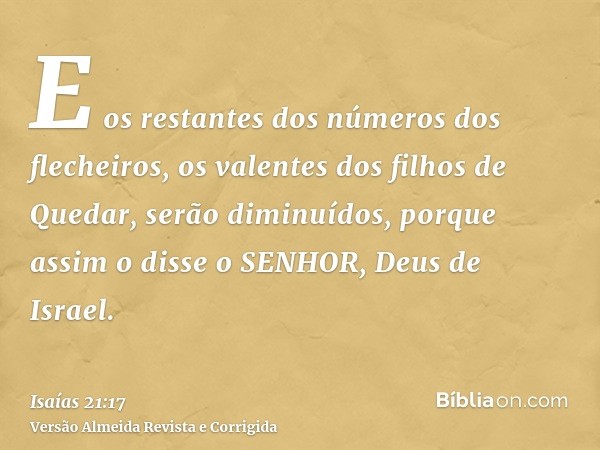 E os restantes dos números dos flecheiros, os valentes dos filhos de Quedar, serão diminuídos, porque assim o disse o SENHOR, Deus de Israel.