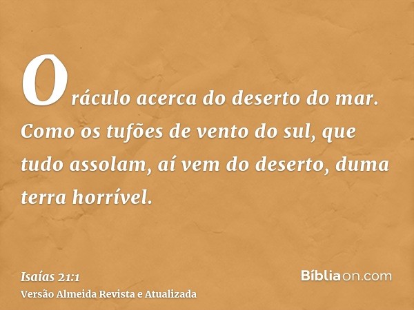 Oráculo acerca do deserto do mar. Como os tufões de vento do sul, que tudo assolam, aí vem do deserto, duma terra horrível.