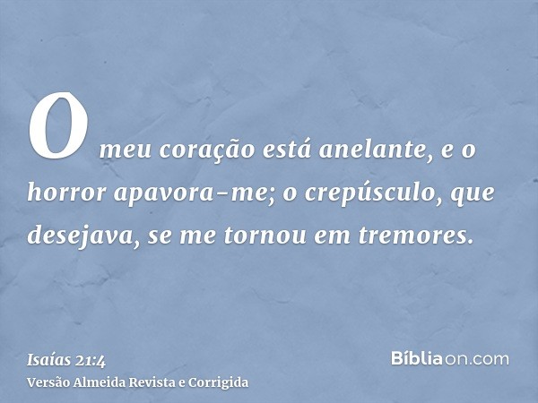 O meu coração está anelante, e o horror apavora-me; o crepúsculo, que desejava, se me tornou em tremores.