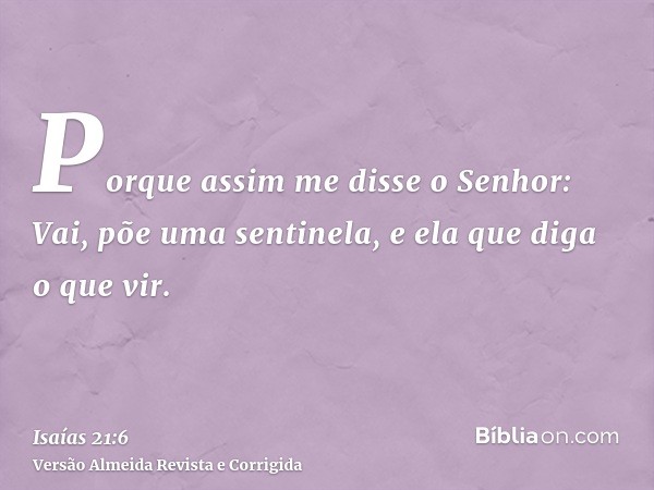 Porque assim me disse o Senhor: Vai, põe uma sentinela, e ela que diga o que vir.