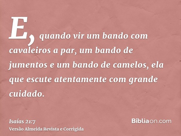 E, quando vir um bando com cavaleiros a par, um bando de jumentos e um bando de camelos, ela que escute atentamente com grande cuidado.