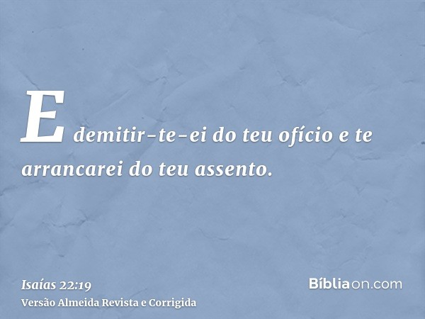 E demitir-te-ei do teu ofício e te arrancarei do teu assento.