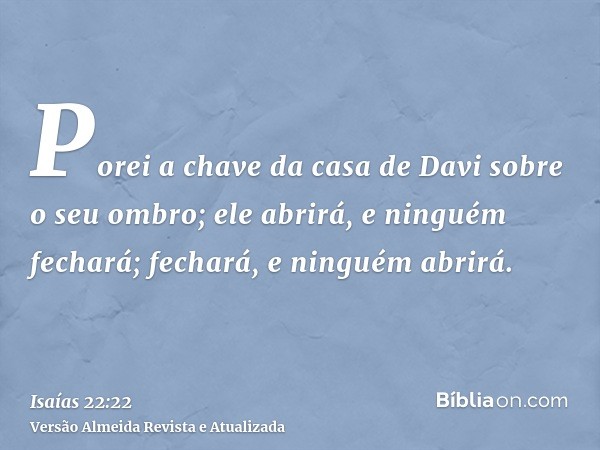 Porei a chave da casa de Davi sobre o seu ombro; ele abrirá, e ninguém fechará; fechará, e ninguém abrirá.