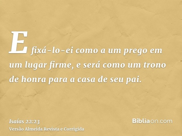 E fixá-lo-ei como a um prego em um lugar firme, e será como um trono de honra para a casa de seu pai.