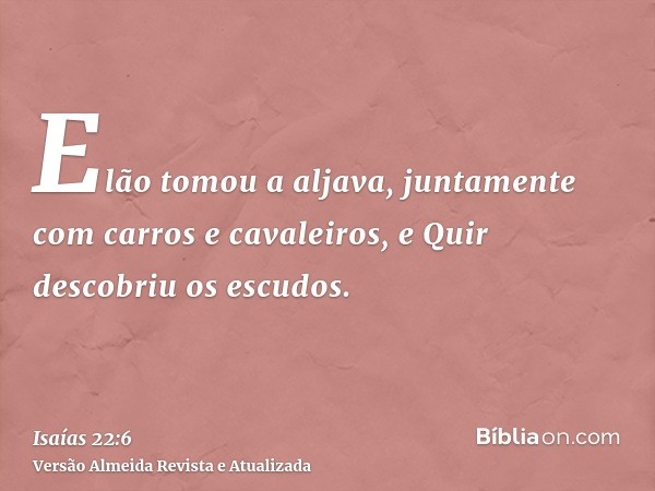 Elão tomou a aljava, juntamente com carros e cavaleiros, e Quir descobriu os escudos.