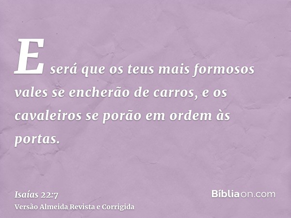 E será que os teus mais formosos vales se encherão de carros, e os cavaleiros se porão em ordem às portas.