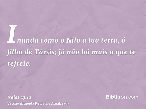 Inunda como o Nilo a tua terra, ó filha de Társis; já não há mais o que te refreie.