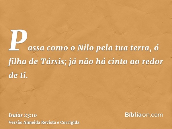 Passa como o Nilo pela tua terra, ó filha de Társis; já não há cinto ao redor de ti.