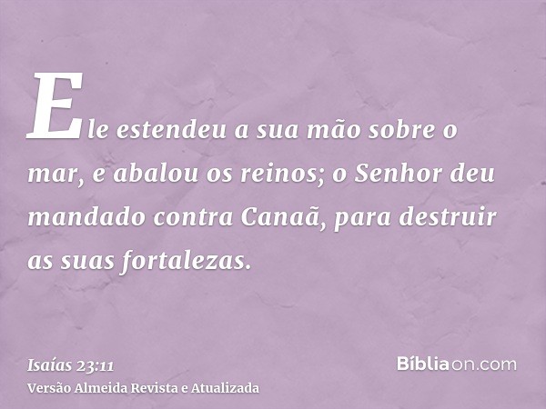 Ele estendeu a sua mão sobre o mar, e abalou os reinos; o Senhor deu mandado contra Canaã, para destruir as suas fortalezas.