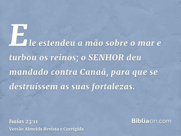 Ele estendeu a mão sobre o mar e turbou os reinos; o SENHOR deu mandado contra Canaã, para que se destruíssem as suas fortalezas.