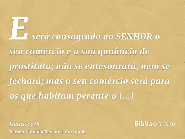 E será consagrado ao SENHOR o seu comércio e a sua ganância de prostituta; não se entesourará, nem se fechará; mas o seu comércio será para os que habitam peran