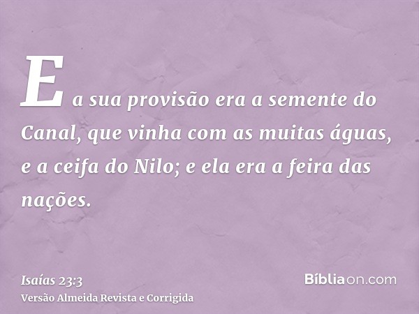 E a sua provisão era a semente do Canal, que vinha com as muitas águas, e a ceifa do Nilo; e ela era a feira das nações.