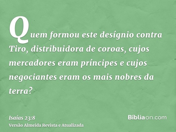 Quem formou este desígnio contra Tiro, distribuidora de coroas, cujos mercadores eram príncipes e cujos negociantes eram os mais nobres da terra?