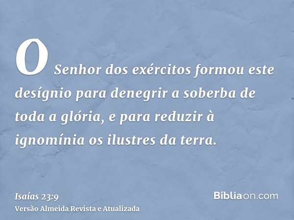 O Senhor dos exércitos formou este desígnio para denegrir a soberba de toda a glória, e para reduzir à ignomínia os ilustres da terra.