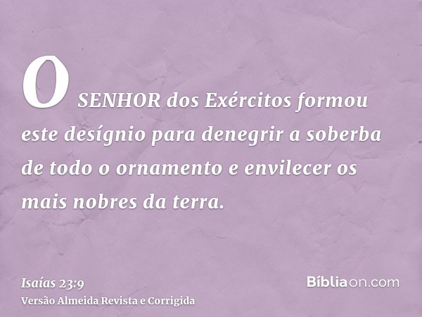 O SENHOR dos Exércitos formou este desígnio para denegrir a soberba de todo o ornamento e envilecer os mais nobres da terra.