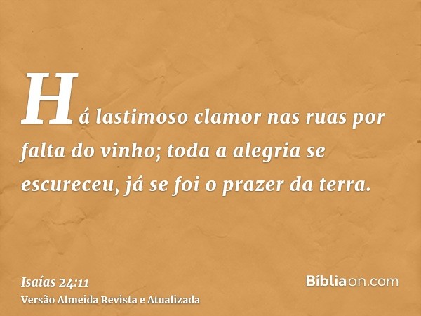 Há lastimoso clamor nas ruas por falta do vinho; toda a alegria se escureceu, já se foi o prazer da terra.