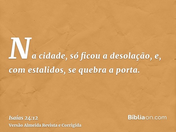 Na cidade, só ficou a desolação, e, com estalidos, se quebra a porta.