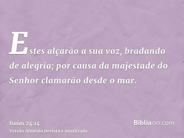 Estes alçarão a sua voz, bradando de alegria; por causa da majestade do Senhor clamarão desde o mar.