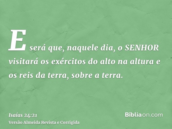 E será que, naquele dia, o SENHOR visitará os exércitos do alto na altura e os reis da terra, sobre a terra.