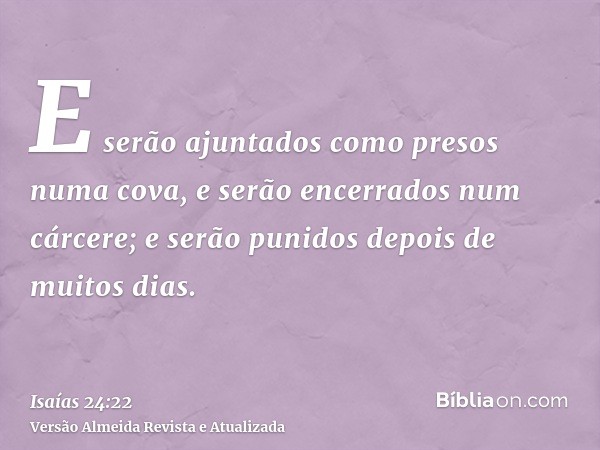 E serão ajuntados como presos numa cova, e serão encerrados num cárcere; e serão punidos depois de muitos dias.