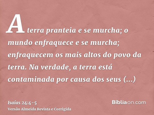 A terra pranteia e se murcha; o mundo enfraquece e se murcha; enfraquecem os mais altos do povo da terra.Na verdade, a terra está contaminada por causa dos seus