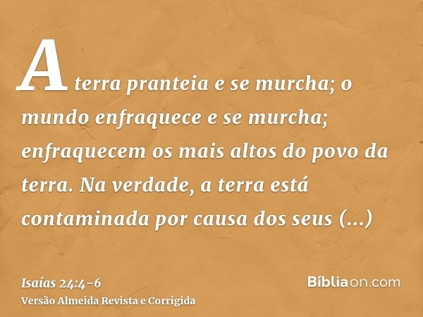 A terra pranteia e se murcha; o mundo enfraquece e se murcha; enfraquecem os mais altos do povo da terra.Na verdade, a terra está contaminada por causa dos seus