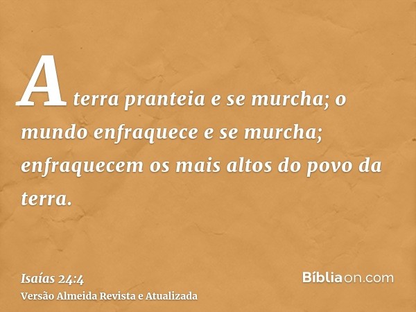 A terra pranteia e se murcha; o mundo enfraquece e se murcha; enfraquecem os mais altos do povo da terra.