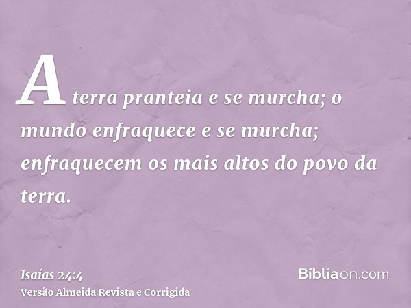 A terra pranteia e se murcha; o mundo enfraquece e se murcha; enfraquecem os mais altos do povo da terra.
