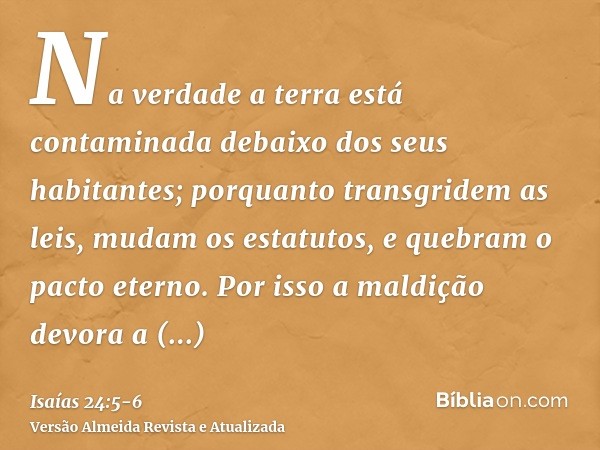 Na verdade a terra está contaminada debaixo dos seus habitantes; porquanto transgridem as leis, mudam os estatutos, e quebram o pacto eterno.Por isso a maldição