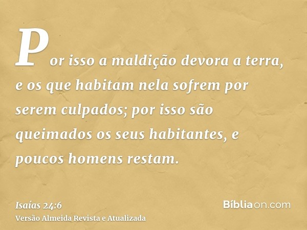 Por isso a maldição devora a terra, e os que habitam nela sofrem por serem culpados; por isso são queimados os seus habitantes, e poucos homens restam.