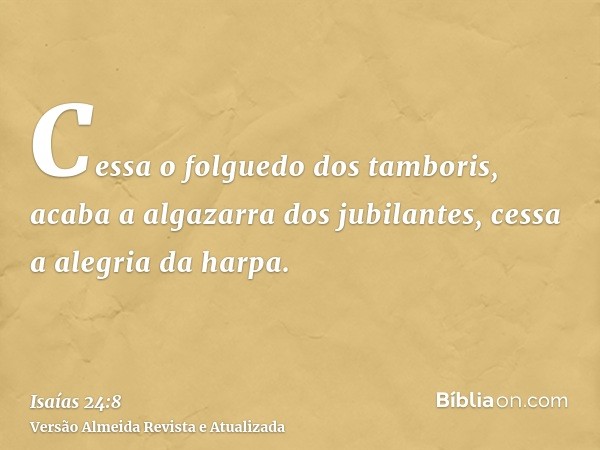 Cessa o folguedo dos tamboris, acaba a algazarra dos jubilantes, cessa a alegria da harpa.