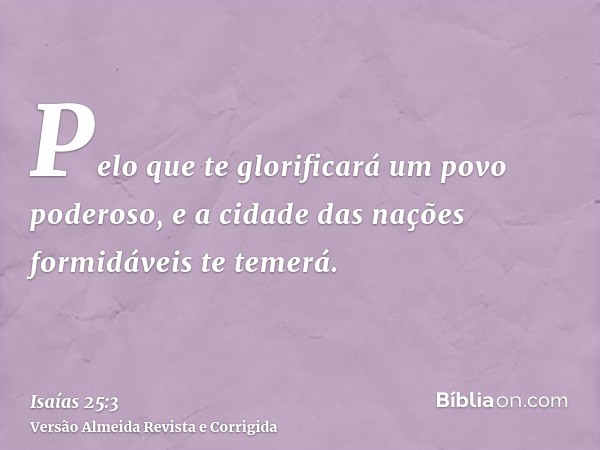 Pelo que te glorificará um povo poderoso, e a cidade das nações formidáveis te temerá.