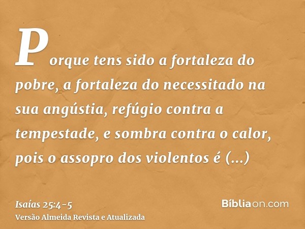 Porque tens sido a fortaleza do pobre, a fortaleza do necessitado na sua angústia, refúgio contra a tempestade, e sombra contra o calor, pois o assopro dos viol