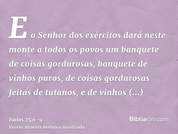 E o Senhor dos exércitos dará neste monte a todos os povos um banquete de coisas gordurosas, banquete de vinhos puros, de coisas gordurosas feitas de tutanos, e