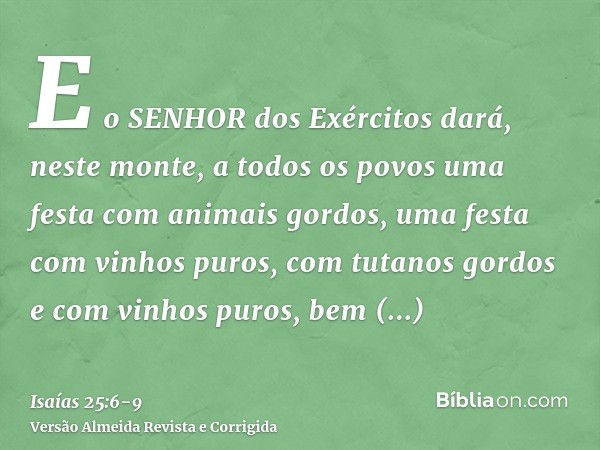 E o SENHOR dos Exércitos dará, neste monte, a todos os povos uma festa com animais gordos, uma festa com vinhos puros, com tutanos gordos e com vinhos puros, be