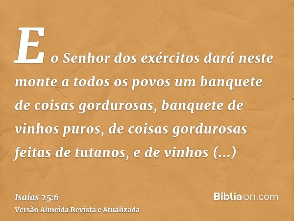 E o Senhor dos exércitos dará neste monte a todos os povos um banquete de coisas gordurosas, banquete de vinhos puros, de coisas gordurosas feitas de tutanos, e