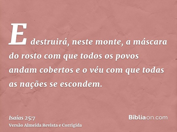E destruirá, neste monte, a máscara do rosto com que todos os povos andam cobertos e o véu com que todas as nações se escondem.