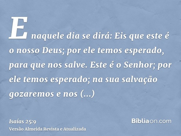 E naquele dia se dirá: Eis que este é o nosso Deus; por ele temos esperado, para que nos salve. Este é o Senhor; por ele temos esperado; na sua salvação gozarem