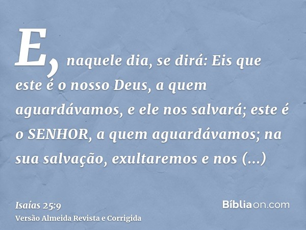 E, naquele dia, se dirá: Eis que este é o nosso Deus, a quem aguardávamos, e ele nos salvará; este é o SENHOR, a quem aguardávamos; na sua salvação, exultaremos