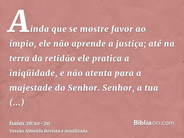 Ainda que se mostre favor ao ímpio, ele não aprende a justiça; até na terra da retidão ele pratica a iniqüidade, e não atenta para a majestade do Senhor.Senhor,