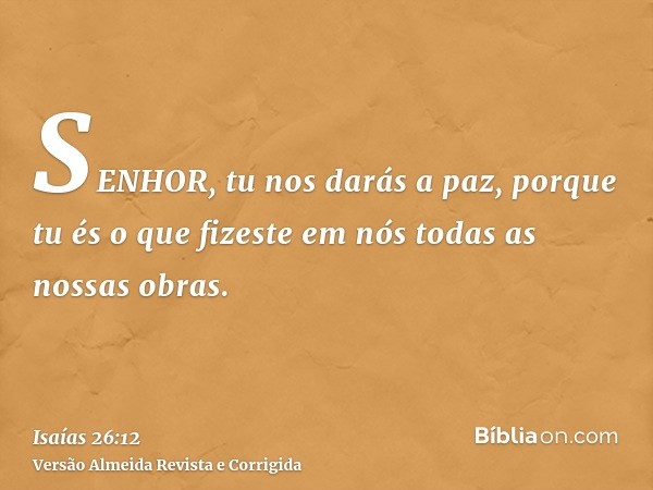 SENHOR, tu nos darás a paz, porque tu és o que fizeste em nós todas as nossas obras.