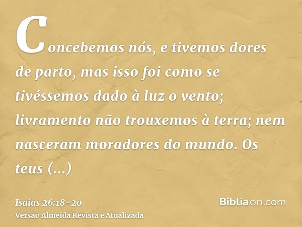 Concebemos nós, e tivemos dores de parto, mas isso foi como se tivéssemos dado à luz o vento; livramento não trouxemos à terra; nem nasceram moradores do mundo.