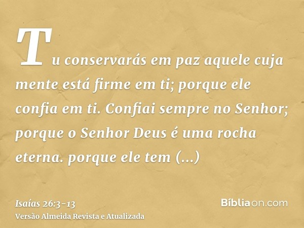 Tu conservarás em paz aquele cuja mente está firme em ti; porque ele confia em ti.Confiai sempre no Senhor; porque o Senhor Deus é uma rocha eterna.porque ele t