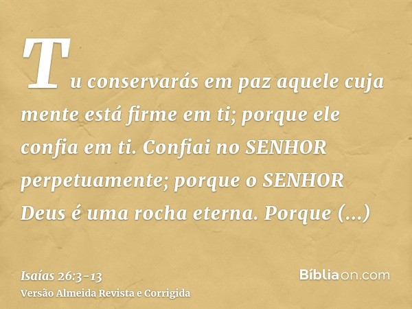 Tu conservarás em paz aquele cuja mente está firme em ti; porque ele confia em ti.Confiai no SENHOR perpetuamente; porque o SENHOR Deus é uma rocha eterna.Porqu