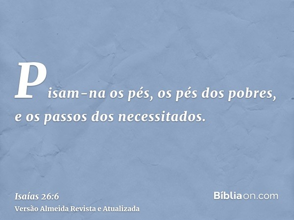 Pisam-na os pés, os pés dos pobres, e os passos dos necessitados.